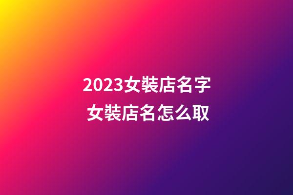 2023女裝店名字 女裝店名怎么取-第1張-店鋪起名-玄機派